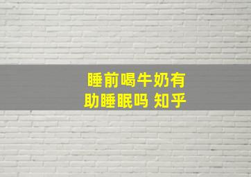 睡前喝牛奶有助睡眠吗 知乎